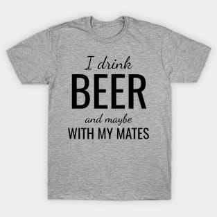 I drink beer and maybe with my mates T-Shirt